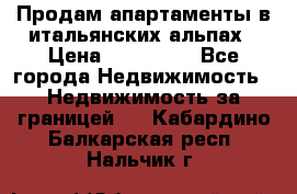 Продам апартаменты в итальянских альпах › Цена ­ 140 000 - Все города Недвижимость » Недвижимость за границей   . Кабардино-Балкарская респ.,Нальчик г.